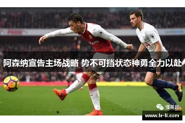 阿森纳宣告主场战略 势不可挡状态神勇全力以赴