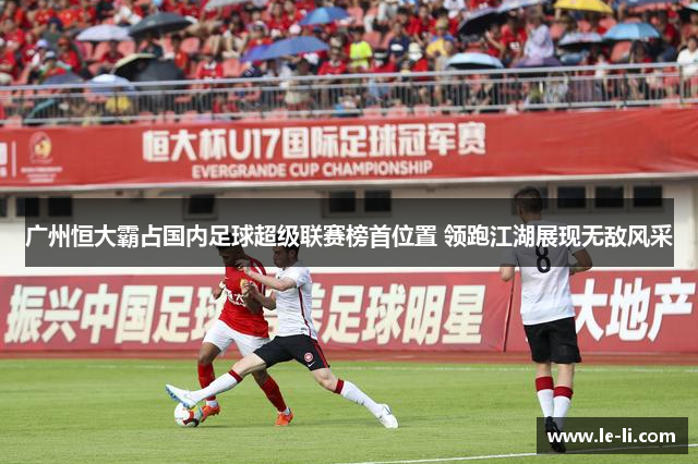 广州恒大霸占国内足球超级联赛榜首位置 领跑江湖展现无敌风采