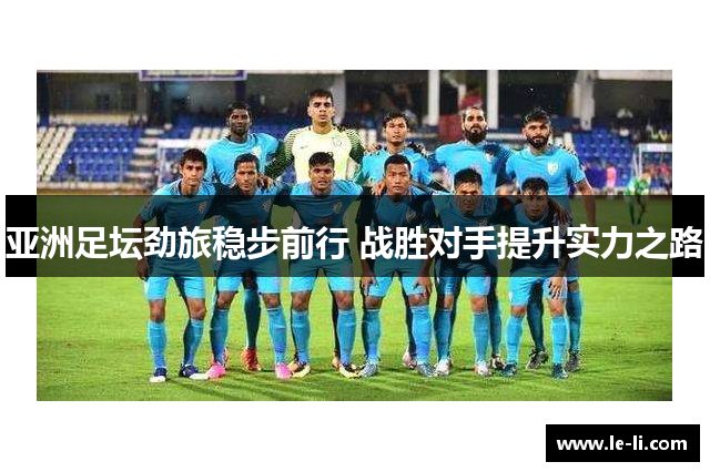 亚洲足坛劲旅稳步前行 战胜对手提升实力之路