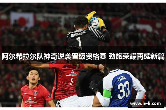 阿尔希拉尔队神奇逆袭晋级资格赛 劲旅荣耀再续新篇