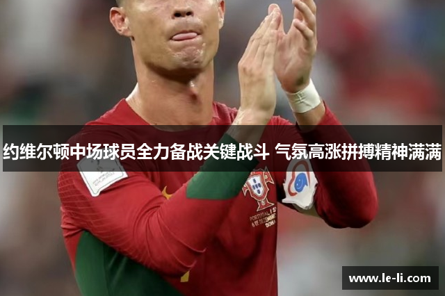 约维尔顿中场球员全力备战关键战斗 气氛高涨拼搏精神满满