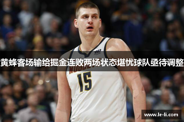 黄蜂客场输给掘金连败两场状态堪忧球队亟待调整