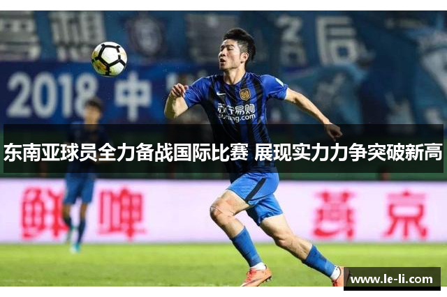 东南亚球员全力备战国际比赛 展现实力力争突破新高