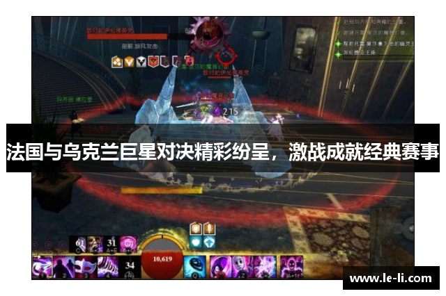 法国与乌克兰巨星对决精彩纷呈，激战成就经典赛事