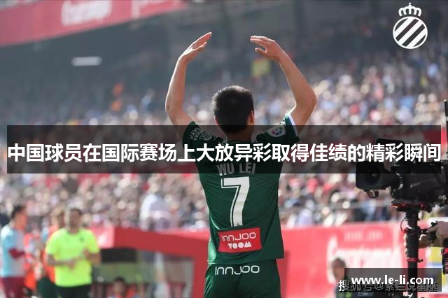 中国球员在国际赛场上大放异彩取得佳绩的精彩瞬间