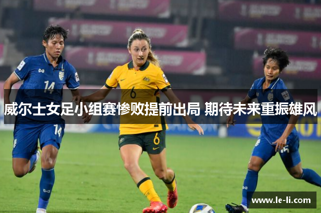 威尔士女足小组赛惨败提前出局 期待未来重振雄风