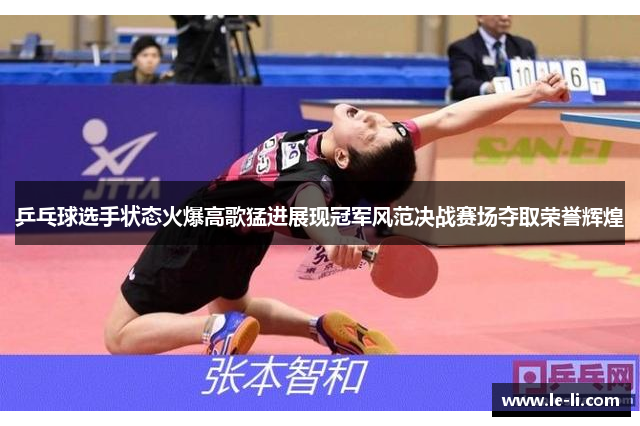 乒乓球选手状态火爆高歌猛进展现冠军风范决战赛场夺取荣誉辉煌