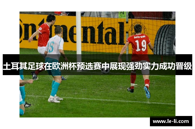 土耳其足球在欧洲杯预选赛中展现强劲实力成功晋级