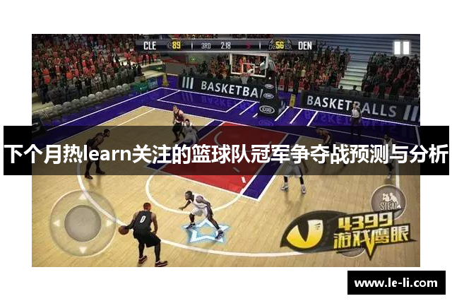 下个月热learn关注的篮球队冠军争夺战预测与分析