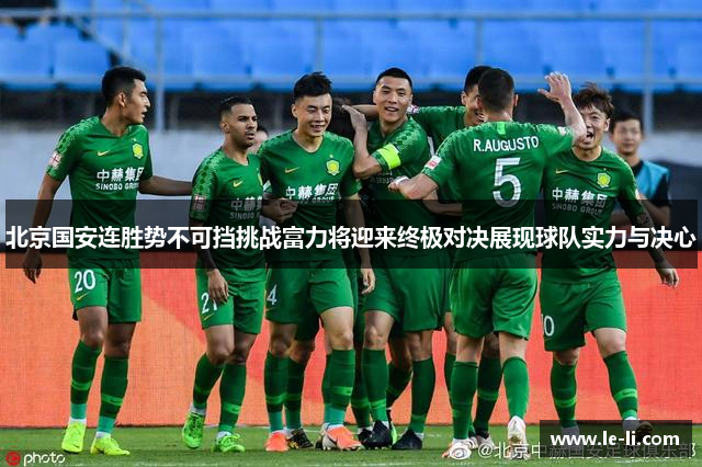 北京国安连胜势不可挡挑战富力将迎来终极对决展现球队实力与决心