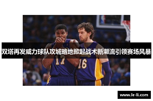 双塔再发威力球队攻城略地掀起战术新潮流引领赛场风暴