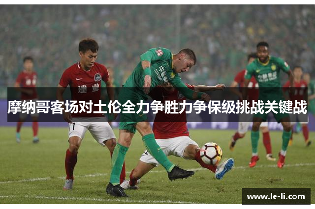 摩纳哥客场对土伦全力争胜力争保级挑战关键战