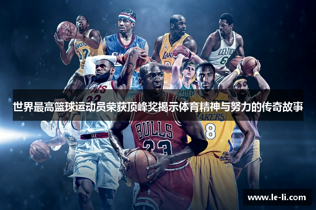 世界最高篮球运动员荣获顶峰奖揭示体育精神与努力的传奇故事