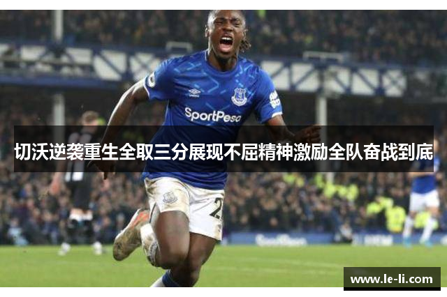 切沃逆袭重生全取三分展现不屈精神激励全队奋战到底