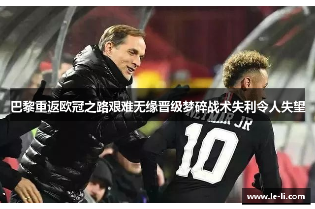 巴黎重返欧冠之路艰难无缘晋级梦碎战术失利令人失望