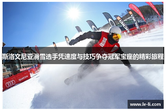 斯洛文尼亚滑雪选手凭速度与技巧争夺冠军宝座的精彩旅程
