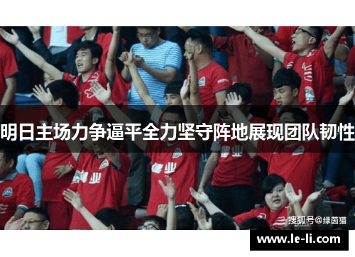 明日主场力争逼平全力坚守阵地展现团队韧性
