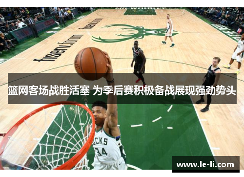 篮网客场战胜活塞 为季后赛积极备战展现强劲势头