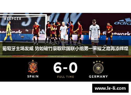 葡萄牙主场发威 势如破竹豪取欧国联小组第一荣耀之路再添辉煌