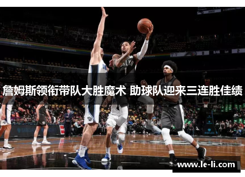 詹姆斯领衔带队大胜魔术 助球队迎来三连胜佳绩