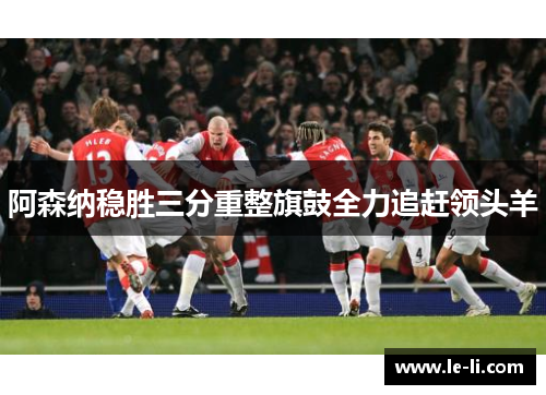 阿森纳稳胜三分重整旗鼓全力追赶领头羊