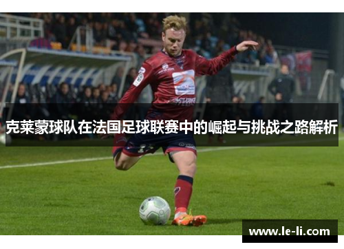 克莱蒙球队在法国足球联赛中的崛起与挑战之路解析