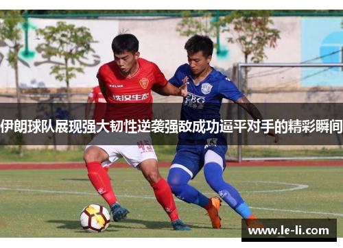 伊朗球队展现强大韧性逆袭强敌成功逼平对手的精彩瞬间