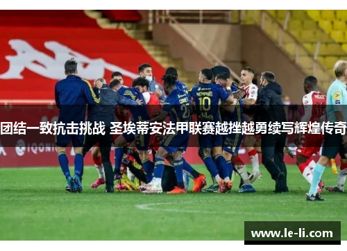 团结一致抗击挑战 圣埃蒂安法甲联赛越挫越勇续写辉煌传奇