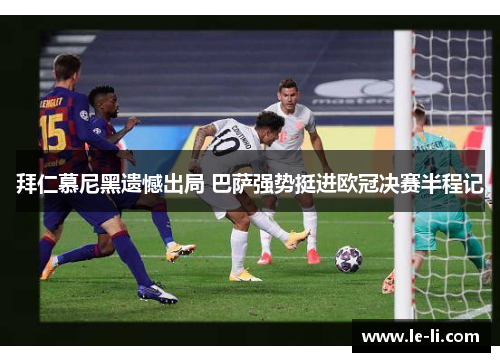 拜仁慕尼黑遗憾出局 巴萨强势挺进欧冠决赛半程记