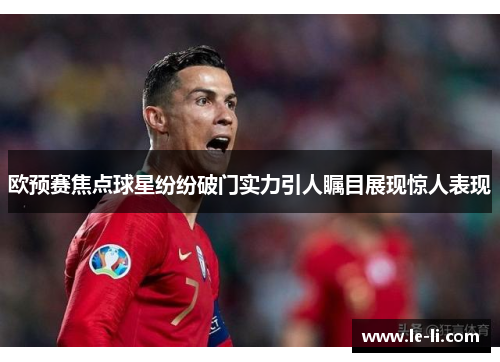 欧预赛焦点球星纷纷破门实力引人瞩目展现惊人表现