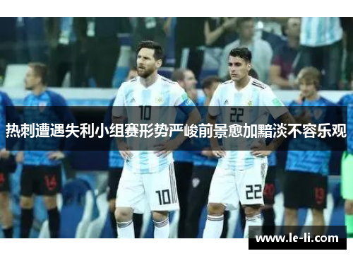 热刺遭遇失利小组赛形势严峻前景愈加黯淡不容乐观