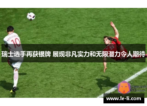 瑞士选手再获银牌 展现非凡实力和无限潜力令人期待