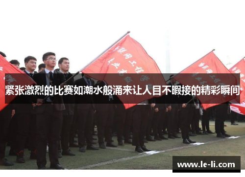紧张激烈的比赛如潮水般涌来让人目不暇接的精彩瞬间