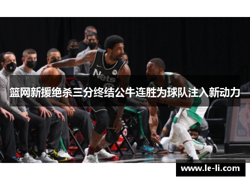 篮网新援绝杀三分终结公牛连胜为球队注入新动力
