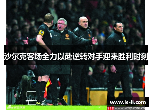 沙尔克客场全力以赴逆转对手迎来胜利时刻