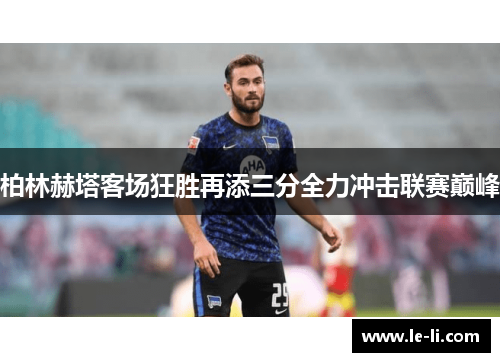 柏林赫塔客场狂胜再添三分全力冲击联赛巅峰