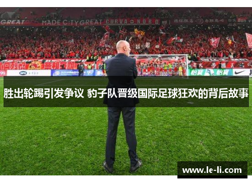 胜出轮踢引发争议 豹子队晋级国际足球狂欢的背后故事