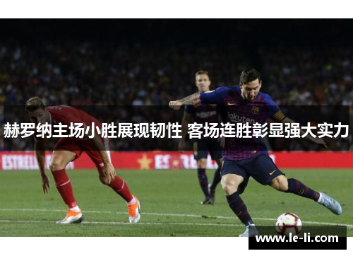 赫罗纳主场小胜展现韧性 客场连胜彰显强大实力