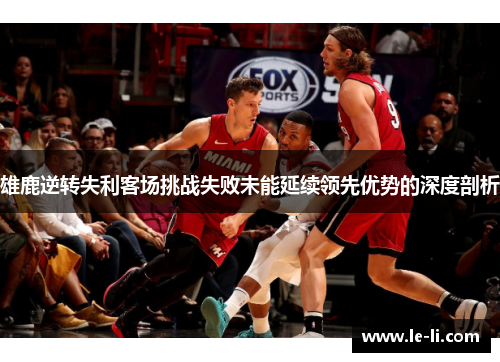 雄鹿逆转失利客场挑战失败未能延续领先优势的深度剖析