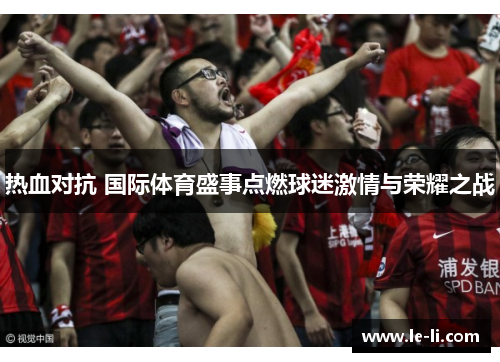 热血对抗 国际体育盛事点燃球迷激情与荣耀之战