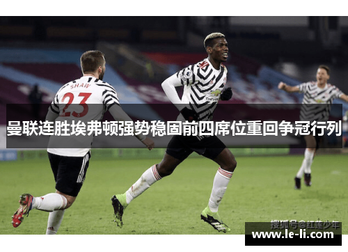 曼联连胜埃弗顿强势稳固前四席位重回争冠行列