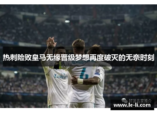 热刺险败皇马无缘晋级梦想再度破灭的无奈时刻