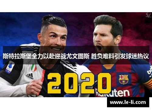 斯特拉斯堡全力以赴迎战尤文图斯 胜负难料引发球迷热议