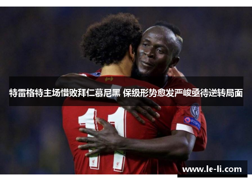 特雷格特主场惜败拜仁慕尼黑 保级形势愈发严峻亟待逆转局面
