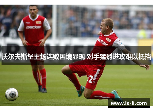 沃尔夫斯堡主场连败困境显现 对手猛烈进攻难以抵挡