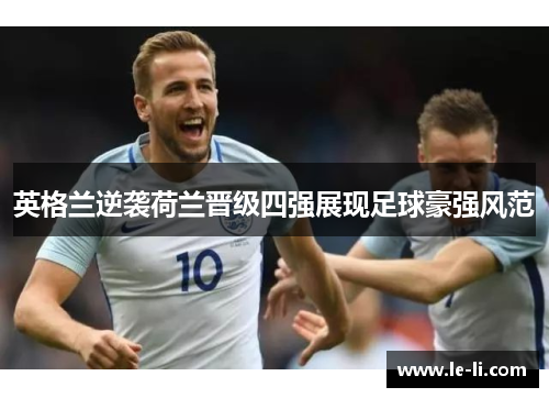 英格兰逆袭荷兰晋级四强展现足球豪强风范