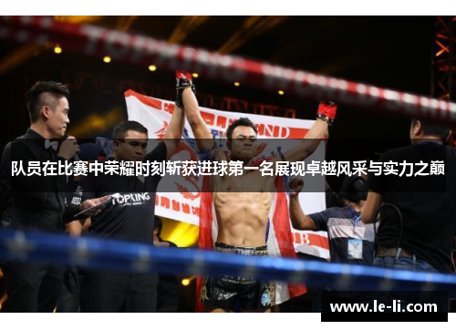 队员在比赛中荣耀时刻斩获进球第一名展现卓越风采与实力之巅