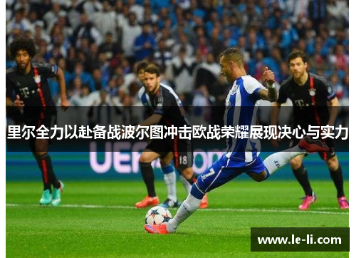 里尔全力以赴备战波尔图冲击欧战荣耀展现决心与实力