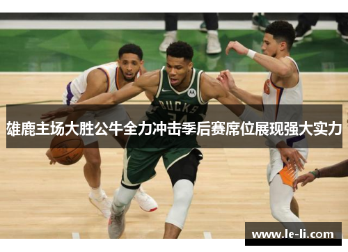 雄鹿主场大胜公牛全力冲击季后赛席位展现强大实力