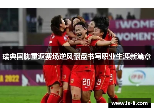 瑞典国脚重返赛场逆风翻盘书写职业生涯新篇章